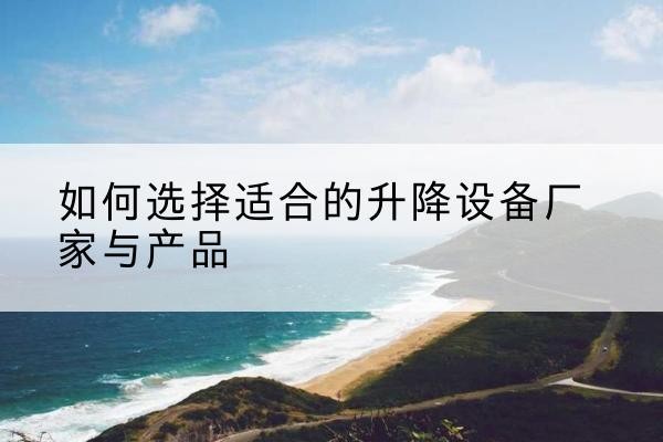 阿里电动升降平台厂家-如何选择适合的升降设备厂家与产品
