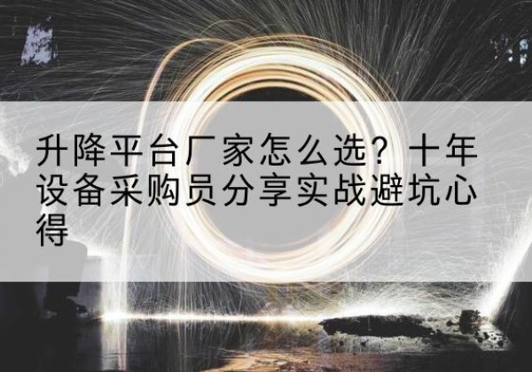 阿里升降平台厂家-怎么选？十年设备采购员分享实战避坑心得