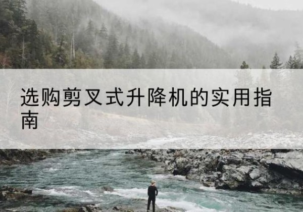 阿里剪叉式升降机怎么选-选购剪叉式升降机的实用指南