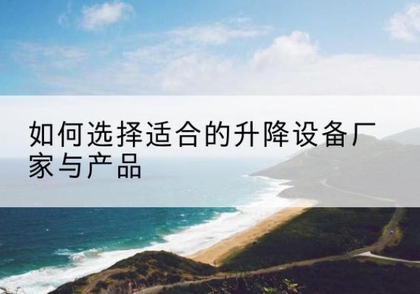 阿里电动升降平台厂家-如何选择适合的升降设备厂家与产品
